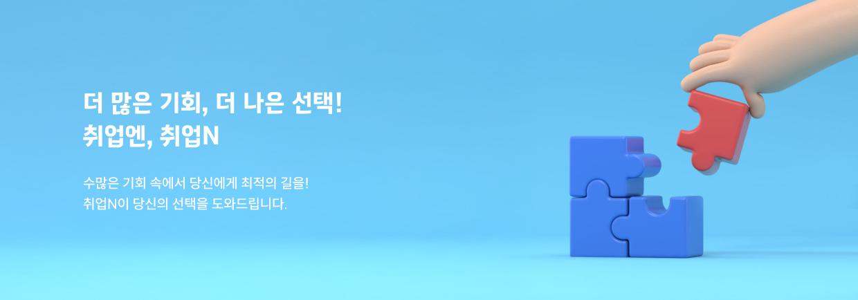 더 많은 기회, 더 나은 선택! 취업엔, 취업N 수많은 기회 속에서 당신에게 최적의 길을! 취업N이 당신의 선택을 도와드립니다.